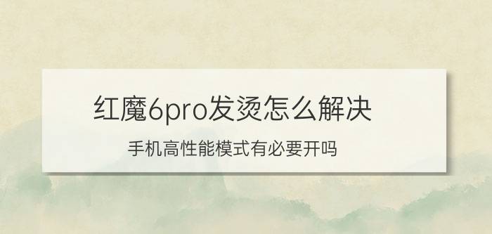 红魔6pro发烫怎么解决 手机高性能模式有必要开吗？